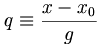 q \equiv \frac{x-x_0}{g}\quad