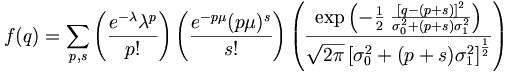 
f(q) = \sum_{p,s} \left(\frac{e^{-\lambda} \lambda^p}{p!}\right)\left(\frac{e^{-p \mu}(p \mu)^s}{s!}\right) \left(\frac{\exp \left(-\frac{1}{2}\; \frac{\left[q-(p+s)\right]^2}{\sigma_0^2+(p+s)\sigma_1^2}\right) } {\sqrt{2\pi}\left[\sigma_0^2+(p+s)\sigma_1^2\right]^{\frac{1}{2}} }\right)
