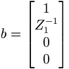 b = \begin{bmatrix} 1\\ Z_1^{-1}\\ 0\\ 0\end{bmatrix}